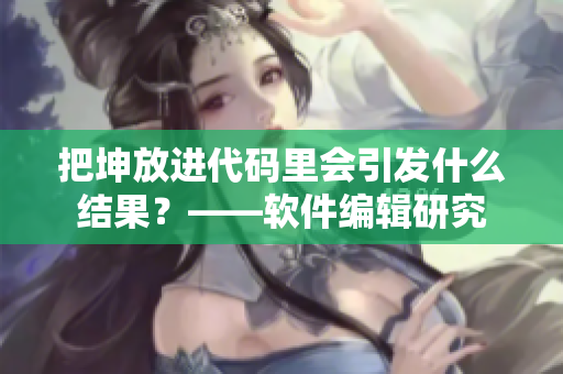 把坤放进代码里会引发什么结果？——软件编辑研究
