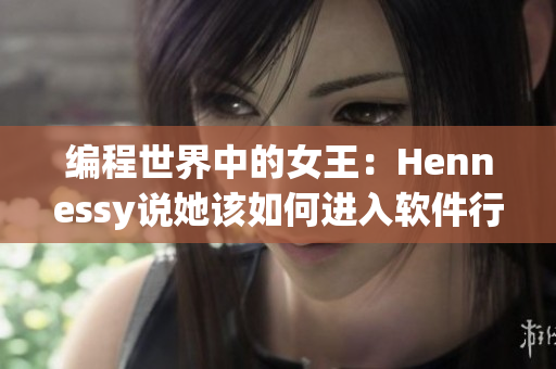 编程世界中的女王：Hennessy说她该如何进入软件行业