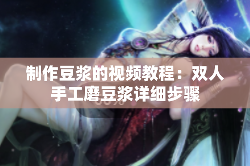制作豆浆的视频教程：双人手工磨豆浆详细步骤