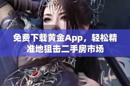 免费下载黄金App，轻松精准地狙击二手房市场