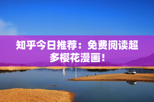 知乎今日推荐：免费阅读超多樱花漫画！