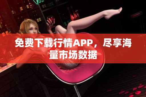 免费下载行情APP，尽享海量市场数据