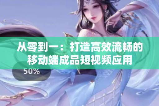 从零到一：打造高效流畅的移动端成品短视频应用