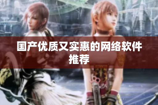 国产优质又实惠的网络软件推荐