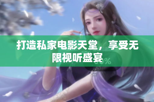打造私家电影天堂，享受无限视听盛宴