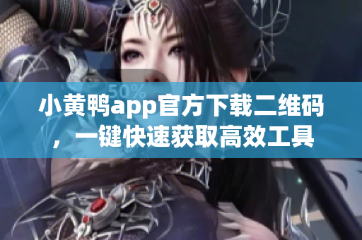 小黄鸭app官方下载二维码，一键快速获取高效工具
