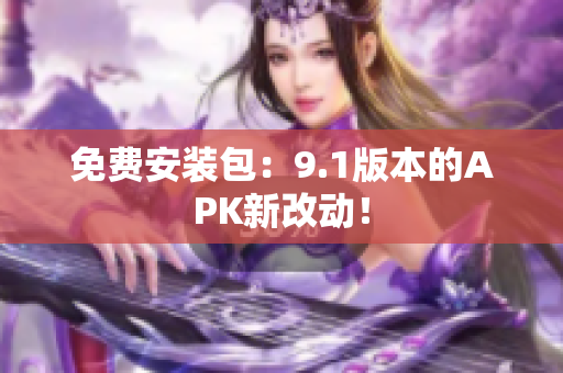 免费安装包：9.1版本的APK新改动！