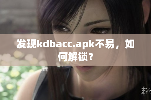发现kdbacc.apk不易，如何解锁？