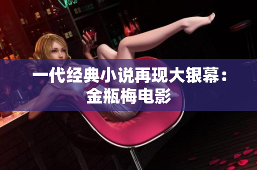 一代经典小说再现大银幕：金瓶梅电影