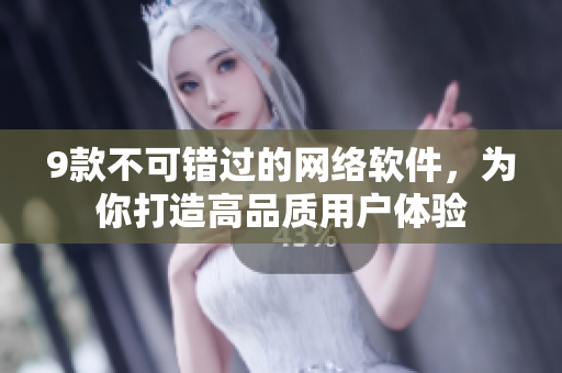 9款不可错过的网络软件，为你打造高品质用户体验
