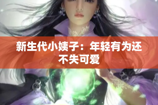 新生代小姨子：年轻有为还不失可爱