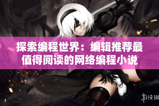 探索编程世界：编辑推荐最值得阅读的网络编程小说
