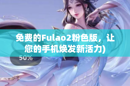 免费的Fulao2粉色版，让您的手机焕发新活力)