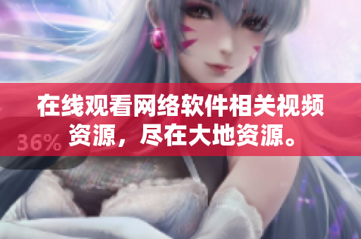在线观看网络软件相关视频资源，尽在大地资源。