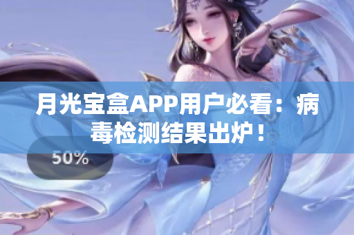月光宝盒APP用户必看：病毒检测结果出炉！