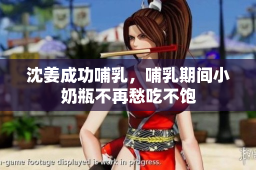 沈姜成功哺乳，哺乳期间小奶瓶不再愁吃不饱