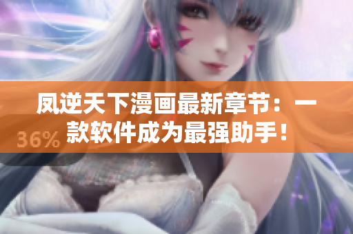 凤逆天下漫画最新章节：一款软件成为最强助手！