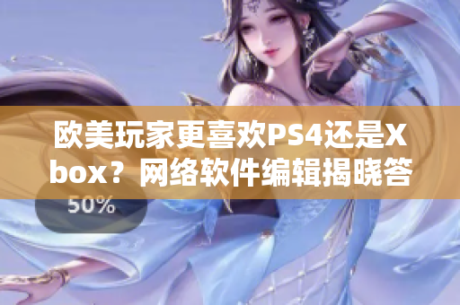欧美玩家更喜欢PS4还是Xbox？网络软件编辑揭晓答案