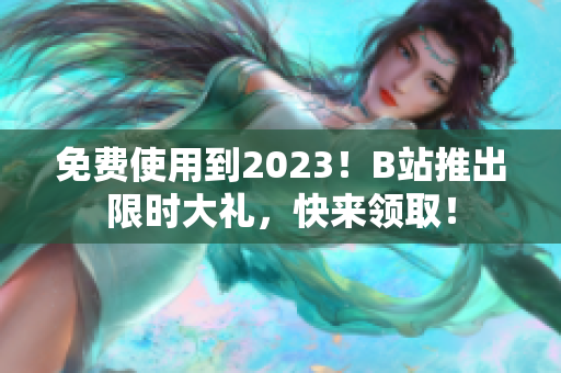 免费使用到2023！B站推出限时大礼，快来领取！