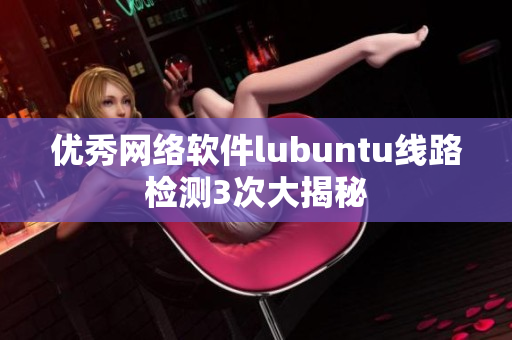 优秀网络软件lubuntu线路检测3次大揭秘