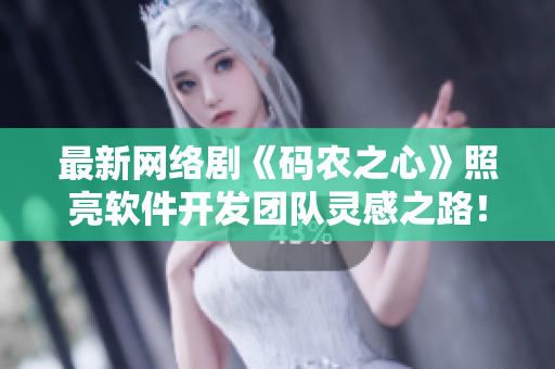最新网络剧《码农之心》照亮软件开发团队灵感之路！