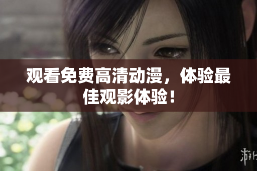 观看免费高清动漫，体验最佳观影体验！