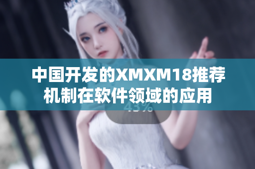 中国开发的XMXM18推荐机制在软件领域的应用