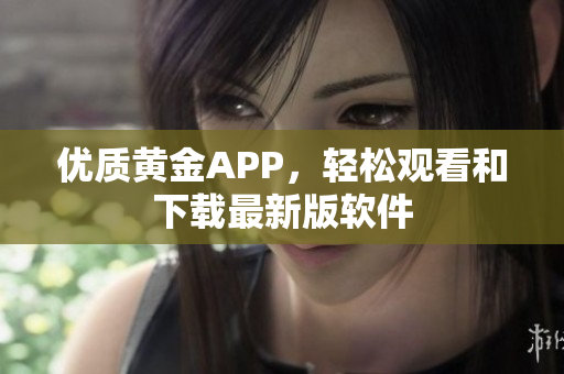 优质黄金APP，轻松观看和下载最新版软件