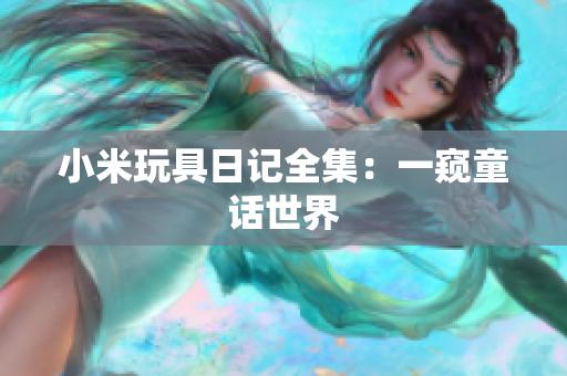 小米玩具日记全集：一窥童话世界