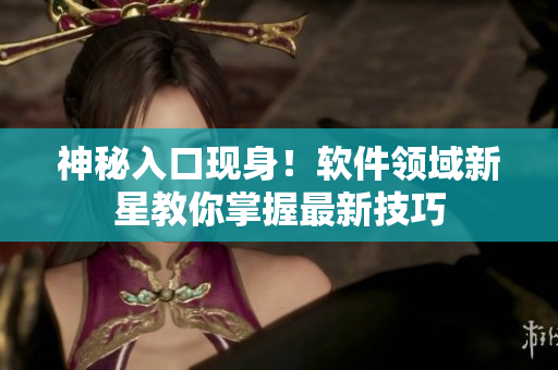 神秘入口现身！软件领域新星教你掌握最新技巧