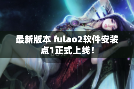 最新版本 fulao2软件安装点1正式上线！
