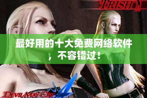 最好用的十大免费网络软件，不容错过！