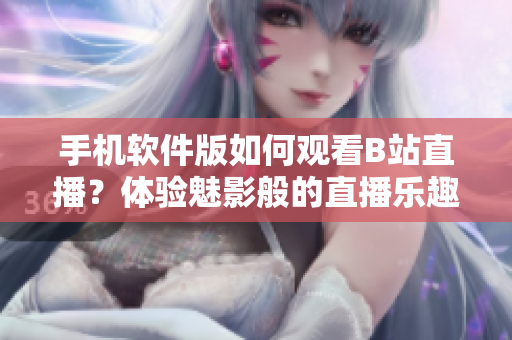 手机软件版如何观看B站直播？体验魅影般的直播乐趣！