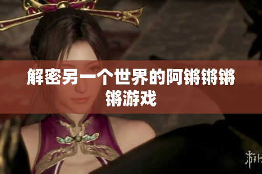 解密另一个世界的阿锵锵锵锵游戏