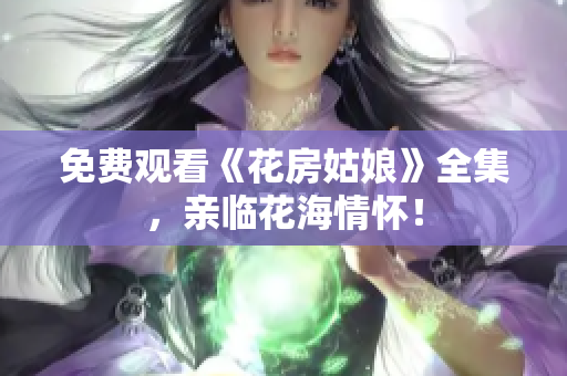 免费观看《花房姑娘》全集，亲临花海情怀！