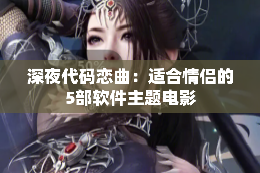 深夜代码恋曲：适合情侣的5部软件主题电影