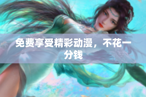 免费享受精彩动漫，不花一分钱