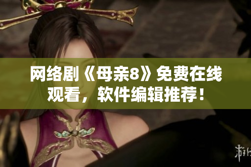 网络剧《母亲8》免费在线观看，软件编辑推荐！