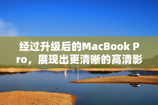 经过升级后的MacBook Pro，展现出更清晰的高清影像