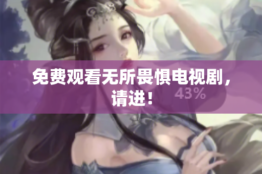 免费观看无所畏惧电视剧，请进！