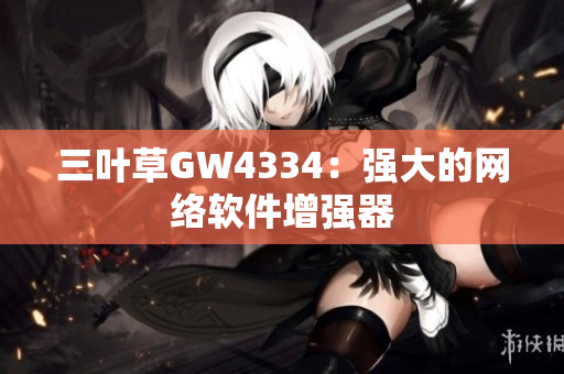 三叶草GW4334：强大的网络软件增强器