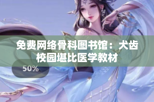 免费网络骨科图书馆：犬齿校园堪比医学教材