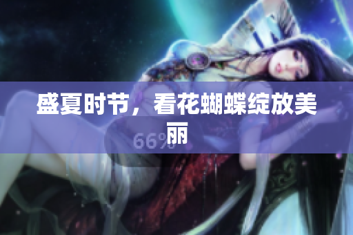 盛夏时节，看花蝴蝶绽放美丽