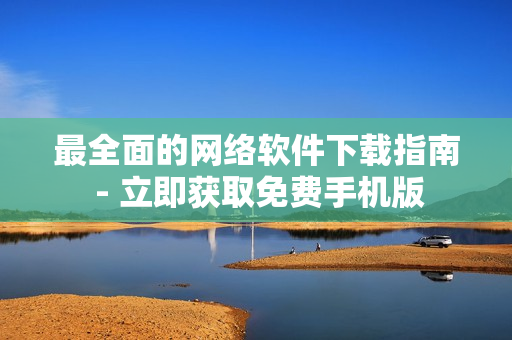 最全面的网络软件下载指南 - 立即获取免费手机版