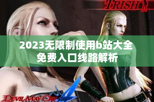 2023无限制使用b站大全 免费入口线路解析