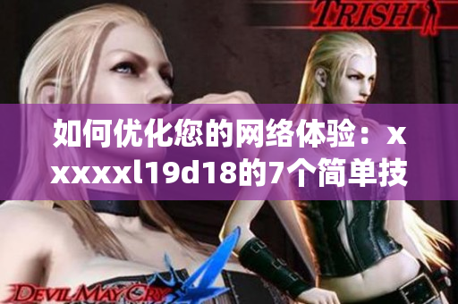 如何优化您的网络体验：xxxxxl19d18的7个简单技巧)