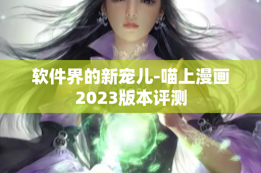 软件界的新宠儿-喵上漫画2023版本评测