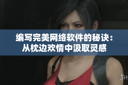 编写完美网络软件的秘诀：从枕边欢情中汲取灵感