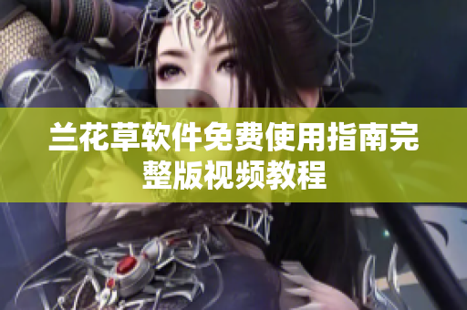 兰花草软件免费使用指南完整版视频教程