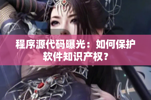 程序源代码曝光：如何保护软件知识产权？
